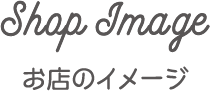 Shop Image お店のイメージ