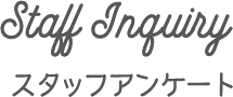 Staff Inquiry スタッフアンケート